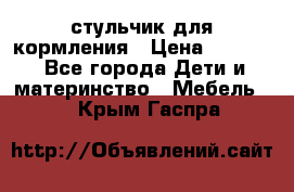 стульчик для кормления › Цена ­ 1 000 - Все города Дети и материнство » Мебель   . Крым,Гаспра